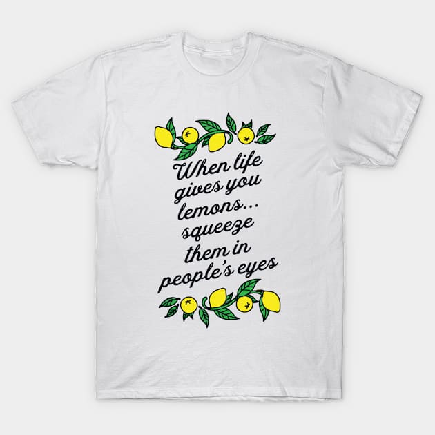 When Life Gives You Lemons Squeeze Them in Peoples Eyes T-Shirt by redbarron